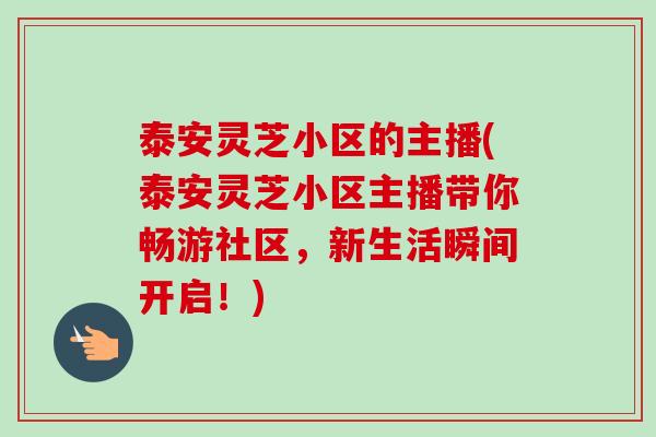 泰安灵芝小区的主播(泰安灵芝小区主播带你畅游社区,新生活瞬间开启!)-第1张图片-卓越灵芝孢子粉 泰安灵芝小区的主播(泰安灵芝小区主播带你畅游社区,新生活瞬间开启!)-第1张图片-卓越灵芝孢子粉