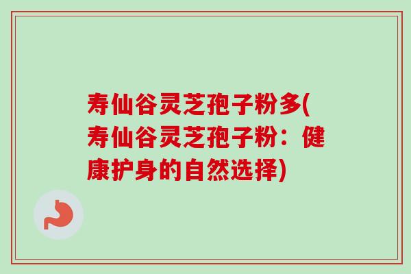 寿仙谷灵芝孢子粉多(寿仙谷灵芝孢子粉：健康护身的自然选择)-第1张图片-卓越灵芝孢子粉