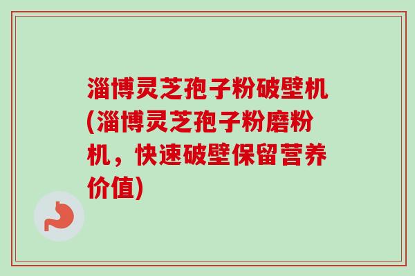 淄博灵芝孢子粉破壁机(淄博灵芝孢子粉磨粉机,快速破壁保留营养价值)-第1张图片-卓越灵芝孢子粉 淄博灵芝孢子粉破壁机(淄博灵芝孢子粉磨粉机,快速破壁保留营养价值)-第1张图片-卓越灵芝孢子粉