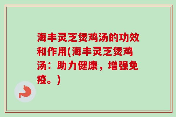 海丰灵芝煲鸡汤的功效和作用(海丰灵芝煲鸡汤:助力健康,增强免疫。)-第1张图片-卓越灵芝孢子粉 海丰灵芝煲鸡汤的功效和作用(海丰灵芝煲鸡汤:助力健康,增强免疫。)-第1张图片-卓越灵芝孢子粉