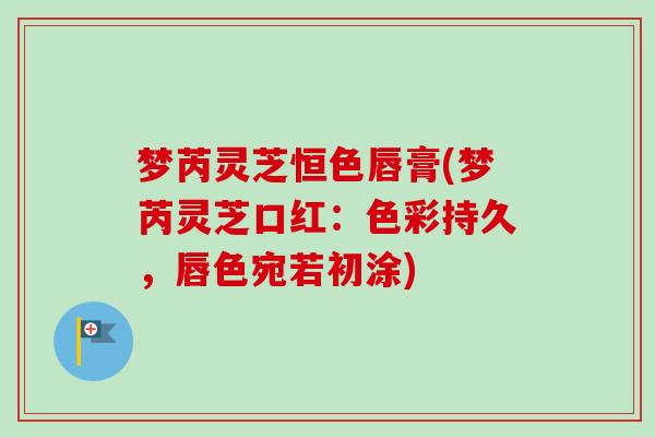 梦芮灵芝恒色唇膏(梦芮灵芝口红:色彩持久,唇色宛若初涂)-第1张图片-卓越灵芝孢子粉 梦芮灵芝恒色唇膏(梦芮灵芝口红:色彩持久,唇色宛若初涂)-第1张图片-卓越灵芝孢子粉