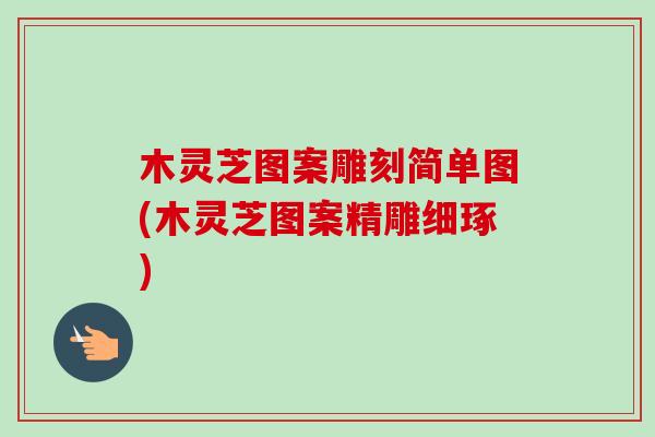 木灵芝图案雕刻简单图(木灵芝图案精雕细琢)-第1张图片-卓越灵芝孢子粉