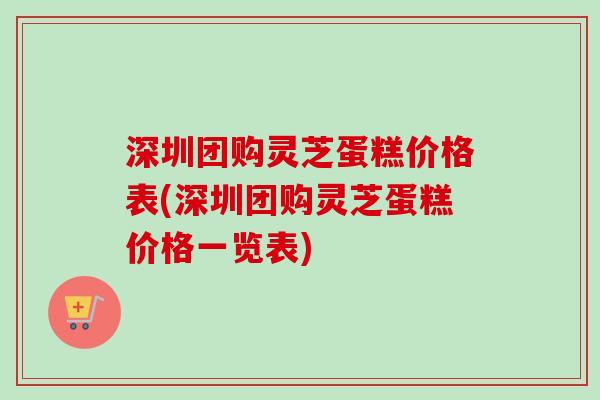深圳团购灵芝蛋糕价格表(深圳团购灵芝蛋糕价格一览表)-第1张图片-卓越灵芝孢子粉 深圳团购灵芝蛋糕价格表(深圳团购灵芝蛋糕价格一览表)-第1张图片-卓越灵芝孢子粉