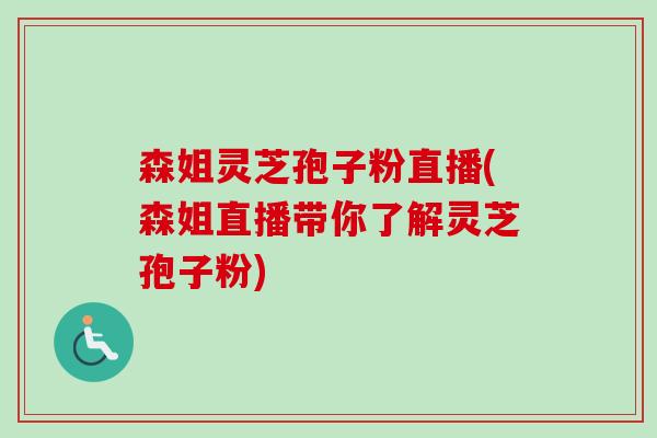 森姐灵芝孢子粉直播(森姐直播带你了解灵芝孢子粉)-第1张图片-卓越灵芝孢子粉 森姐灵芝孢子粉直播(森姐直播带你了解灵芝孢子粉)-第1张图片-卓越灵芝孢子粉