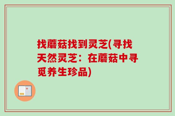 找蘑菇找到灵芝(寻找天然灵芝:在蘑菇中寻觅养生珍品)-第1张图片-卓越灵芝孢子粉 找蘑菇找到灵芝(寻找天然灵芝:在蘑菇中寻觅养生珍品)-第1张图片-卓越灵芝孢子粉