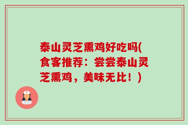 泰山灵芝熏鸡好吃吗(食客推荐:尝尝泰山灵芝熏鸡,美味无比!)-第1张图片-卓越灵芝孢子粉 泰山灵芝熏鸡好吃吗(食客推荐:尝尝泰山灵芝熏鸡,美味无比!)-第1张图片-卓越灵芝孢子粉