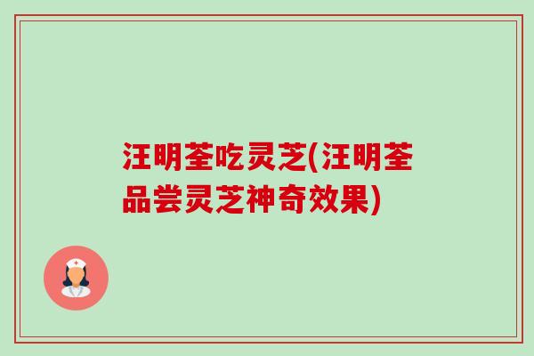汪明荃吃灵芝(汪明荃品尝灵芝神奇效果)-第1张图片-卓越灵芝孢子粉 汪明荃吃灵芝(汪明荃品尝灵芝神奇效果)-第1张图片-卓越灵芝孢子粉