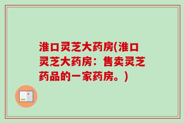 淮口灵芝大药房(淮口灵芝大药房：售卖灵芝药品的一家药房。)-第1张图片-卓越灵芝孢子粉