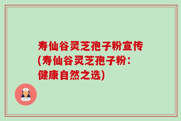 寿仙谷灵芝孢子粉宣传(寿仙谷灵芝孢子粉:健康自然之选)-第1张图片-卓越灵芝孢子粉 寿仙谷灵芝孢子粉宣传(寿仙谷灵芝孢子粉:健康自然之选)-第1张图片-卓越灵芝孢子粉