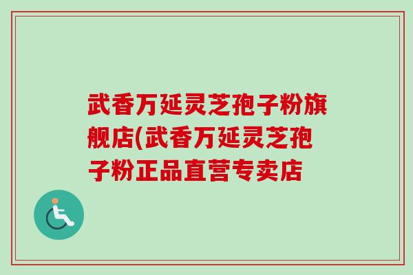 武香万延灵芝孢子粉旗舰店(武香万延灵芝孢子粉正品直营专卖店-第1张图片-卓越灵芝孢子粉 武香万延灵芝孢子粉旗舰店(武香万延灵芝孢子粉正品直营专卖店-第1张图片-卓越灵芝孢子粉