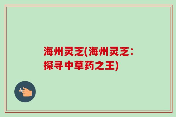 海州灵芝(海州灵芝:探寻中草药之王)-第1张图片-卓越灵芝孢子粉 海州灵芝(海州灵芝:探寻中草药之王)-第1张图片-卓越灵芝孢子粉