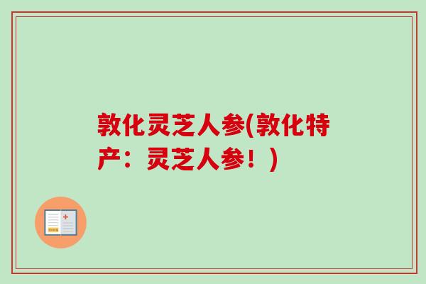 敦化灵芝人参(敦化特产:灵芝人参!)-第1张图片-卓越灵芝孢子粉 敦化灵芝人参(敦化特产:灵芝人参!)-第1张图片-卓越灵芝孢子粉