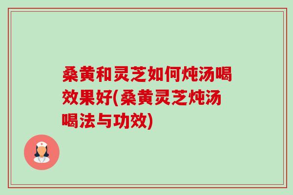 桑黄和灵芝如何炖汤喝效果好(桑黄灵芝炖汤喝法与功效)-第1张图片-卓越灵芝孢子粉 桑黄和灵芝如何炖汤喝效果好(桑黄灵芝炖汤喝法与功效)-第1张图片-卓越灵芝孢子粉