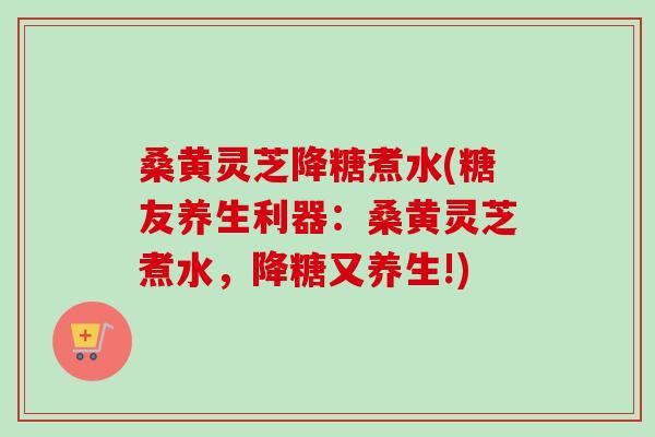 桑黄灵芝降糖煮水(糖友养生利器:桑黄灵芝煮水,降糖又养生!)-第1张图片-卓越灵芝孢子粉 桑黄灵芝降糖煮水(糖友养生利器:桑黄灵芝煮水,降糖又养生!)-第1张图片-卓越灵芝孢子粉