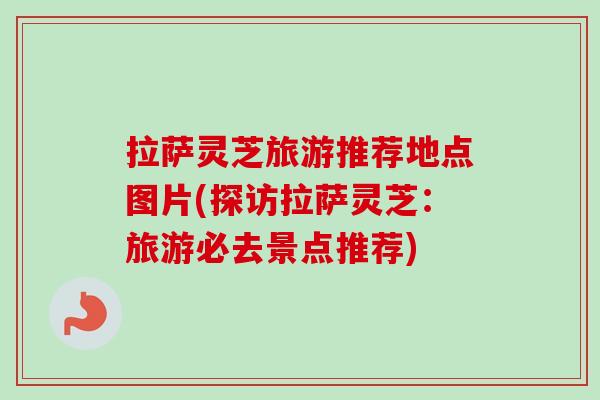 拉萨灵芝旅游推荐地点图片(探访拉萨灵芝:旅游必去景点推荐)-第1张图片-卓越灵芝孢子粉 拉萨灵芝旅游推荐地点图片(探访拉萨灵芝:旅游必去景点推荐)-第1张图片-卓越灵芝孢子粉