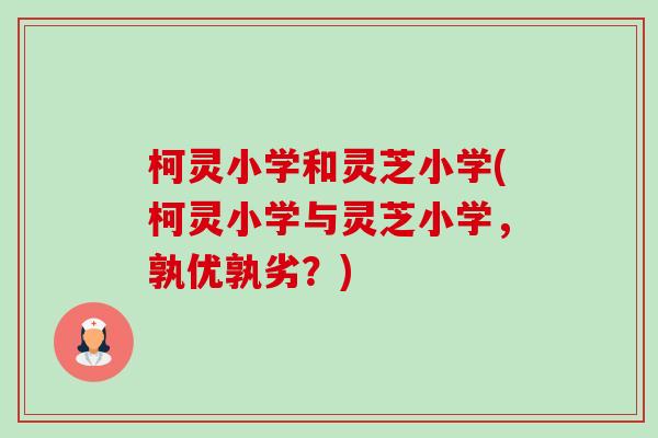 柯灵小学和灵芝小学(柯灵小学与灵芝小学,孰优孰劣?)-第1张图片-卓越灵芝孢子粉 柯灵小学和灵芝小学(柯灵小学与灵芝小学,孰优孰劣?)-第1张图片-卓越灵芝孢子粉