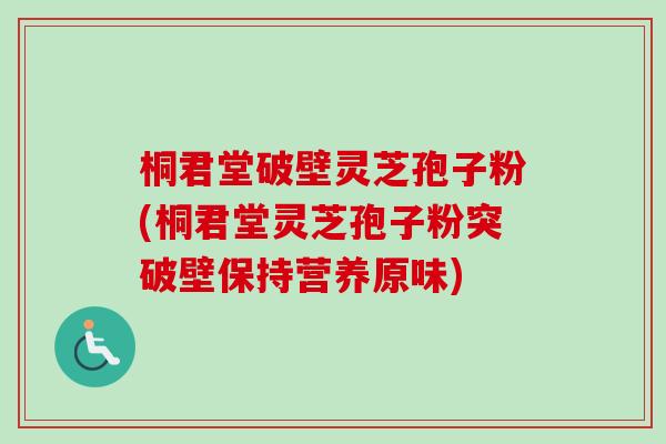 桐君堂破壁灵芝孢子粉(桐君堂灵芝孢子粉突破壁保持营养原味)-第1张图片-卓越灵芝孢子粉 桐君堂破壁灵芝孢子粉(桐君堂灵芝孢子粉突破壁保持营养原味)-第1张图片-卓越灵芝孢子粉