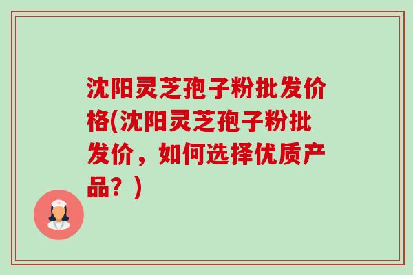 沈阳灵芝孢子粉批发价格(沈阳灵芝孢子粉批发价,如何选择优质产品?)-第1张图片-卓越灵芝孢子粉 沈阳灵芝孢子粉批发价格(沈阳灵芝孢子粉批发价,如何选择优质产品?)-第1张图片-卓越灵芝孢子粉