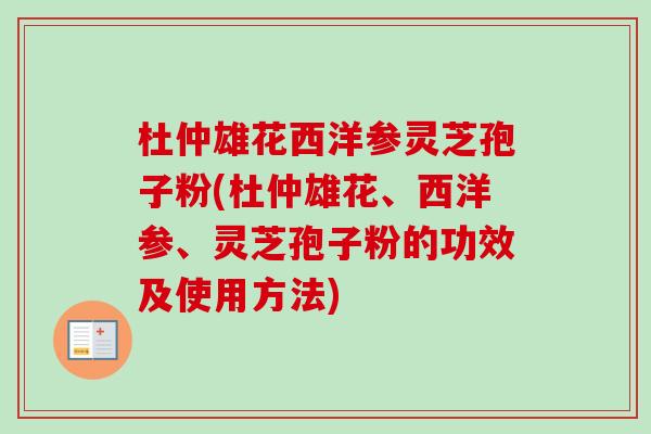 杜仲雄花西洋参灵芝孢子粉(杜仲雄花、西洋参、灵芝孢子粉的功效及使用方法)-第1张图片-卓越灵芝孢子粉