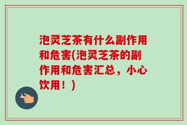泡灵芝茶有什么副作用和危害(泡灵芝茶的副作用和危害汇总,小心饮用!)-第1张图片-卓越灵芝孢子粉 泡灵芝茶有什么副作用和危害(泡灵芝茶的副作用和危害汇总,小心饮用!)-第1张图片-卓越灵芝孢子粉