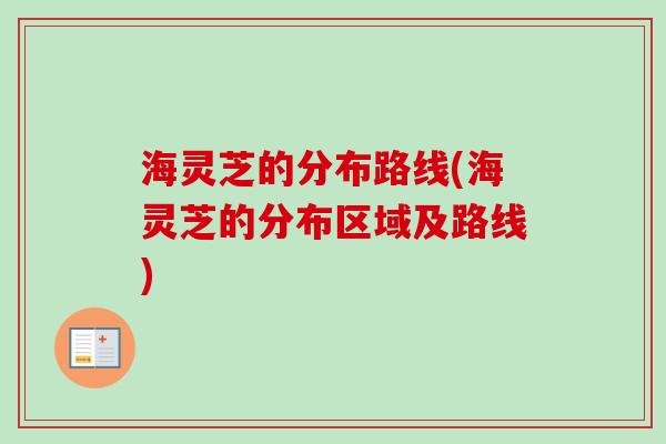 海灵芝的分布路线(海灵芝的分布区域及路线)-第1张图片-卓越灵芝孢子粉 海灵芝的分布路线(海灵芝的分布区域及路线)-第1张图片-卓越灵芝孢子粉