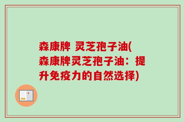 森康牌 灵芝孢子油(森康牌灵芝孢子油：提升免疫力的自然选择)-第1张图片-卓越灵芝孢子粉