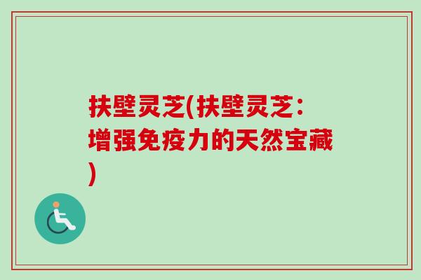 扶壁灵芝(扶壁灵芝：增强免疫力的天然宝藏)-第1张图片-卓越灵芝孢子粉