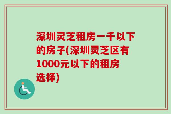 深圳灵芝租房一千以下的房子(深圳灵芝区有1000元以下的租房选择)-第1张图片-卓越灵芝孢子粉 深圳灵芝租房一千以下的房子(深圳灵芝区有1000元以下的租房选择)-第1张图片-卓越灵芝孢子粉