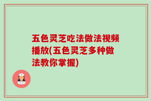 五色灵芝吃法做法视频播放(五色灵芝多种做法教你掌握)-第1张图片-卓越灵芝孢子粉 五色灵芝吃法做法视频播放(五色灵芝多种做法教你掌握)-第1张图片-卓越灵芝孢子粉