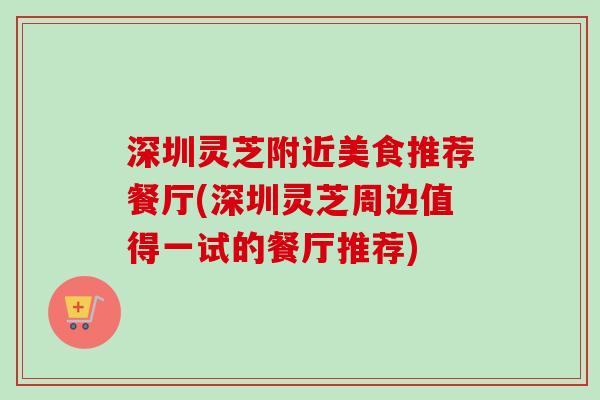 深圳灵芝附近美食推荐餐厅(深圳灵芝周边值得一试的餐厅推荐)-第1张图片-卓越灵芝孢子粉 深圳灵芝附近美食推荐餐厅(深圳灵芝周边值得一试的餐厅推荐)-第1张图片-卓越灵芝孢子粉