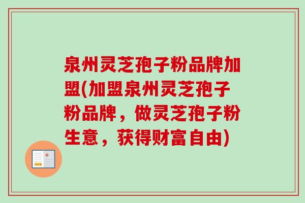 泉州灵芝孢子粉品牌加盟(加盟泉州灵芝孢子粉品牌,做灵芝孢子粉生意,获得财富自由)-第1张图片-卓越灵芝孢子粉 泉州灵芝孢子粉品牌加盟(加盟泉州灵芝孢子粉品牌,做灵芝孢子粉生意,获得财富自由)-第1张图片-卓越灵芝孢子粉