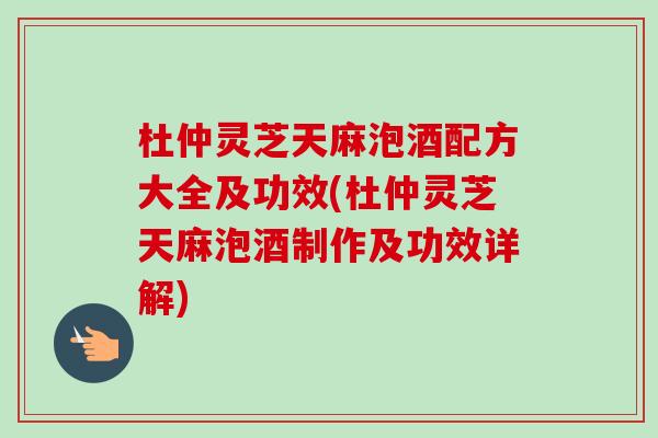 杜仲灵芝天麻泡酒配方大全及功效(杜仲灵芝天麻泡酒制作及功效详解)-第1张图片-卓越灵芝孢子粉 杜仲灵芝天麻泡酒配方大全及功效(杜仲灵芝天麻泡酒制作及功效详解)-第1张图片-卓越灵芝孢子粉