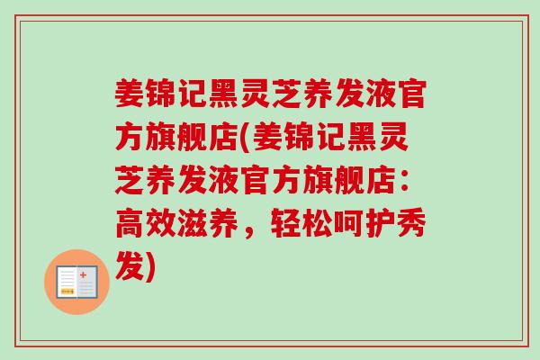 姜锦记黑灵芝养发液官方旗舰店(姜锦记黑灵芝养发液官方旗舰店:高效滋养,轻松呵护秀发)-第1张图片-卓越灵芝孢子粉 姜锦记黑灵芝养发液官方旗舰店(姜锦记黑灵芝养发液官方旗舰店:高效滋养,轻松呵护秀发)-第1张图片-卓越灵芝孢子粉