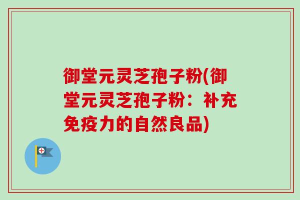 御堂元灵芝孢子粉(御堂元灵芝孢子粉：补充免疫力的自然良品)-第1张图片-卓越灵芝孢子粉