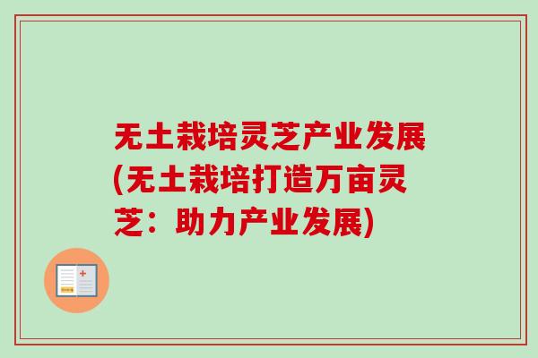 无土栽培灵芝产业发展(无土栽培打造万亩灵芝:助力产业发展)-第1张图片-卓越灵芝孢子粉 无土栽培灵芝产业发展(无土栽培打造万亩灵芝:助力产业发展)-第1张图片-卓越灵芝孢子粉