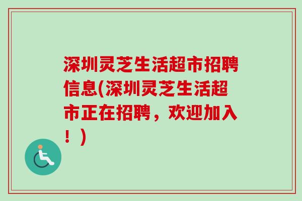 深圳灵芝生活超市招聘信息(深圳灵芝生活超市正在招聘,欢迎加入!)-第1张图片-卓越灵芝孢子粉 深圳灵芝生活超市招聘信息(深圳灵芝生活超市正在招聘,欢迎加入!)-第1张图片-卓越灵芝孢子粉