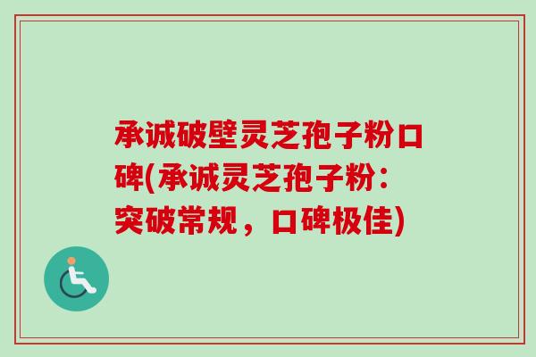 承诚破壁灵芝孢子粉口碑(承诚灵芝孢子粉:突破常规,口碑极佳)-第1张图片-卓越灵芝孢子粉 承诚破壁灵芝孢子粉口碑(承诚灵芝孢子粉:突破常规,口碑极佳)-第1张图片-卓越灵芝孢子粉