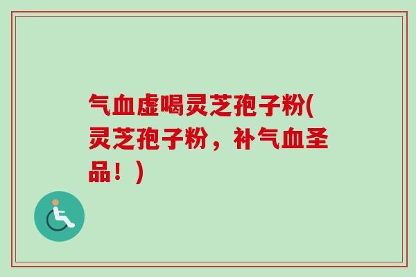 气血虚喝灵芝孢子粉(灵芝孢子粉，补气血圣品！)-第1张图片-卓越灵芝孢子粉