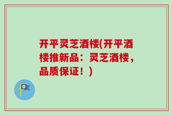 开平灵芝酒楼(开平酒楼推新品：灵芝酒楼，品质保证！)-第1张图片-卓越灵芝孢子粉