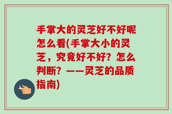 手掌大的灵芝好不好呢怎么看(手掌大小的灵芝,究竟好不好?怎么判断?——灵芝的品质指南)-第1张图片-卓越灵芝孢子粉 手掌大的灵芝好不好呢怎么看(手掌大小的灵芝,究竟好不好?怎么判断?——灵芝的品质指南)-第1张图片-卓越灵芝孢子粉