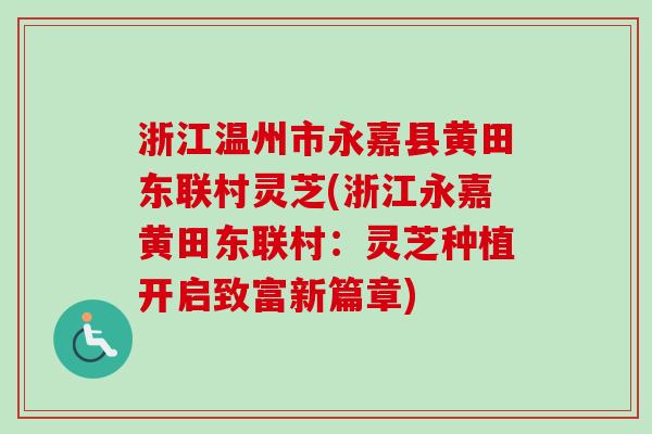 浙江温州市永嘉县黄田东联村灵芝(浙江永嘉黄田东联村:灵芝种植开启致富新篇章)-第1张图片-卓越灵芝孢子粉 浙江温州市永嘉县黄田东联村灵芝(浙江永嘉黄田东联村:灵芝种植开启致富新篇章)-第1张图片-卓越灵芝孢子粉