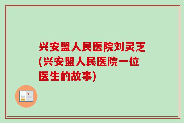 兴安盟人民医院刘灵芝(兴安盟人民医院一位医生的故事)-第1张图片-卓越灵芝孢子粉 兴安盟人民医院刘灵芝(兴安盟人民医院一位医生的故事)-第1张图片-卓越灵芝孢子粉
