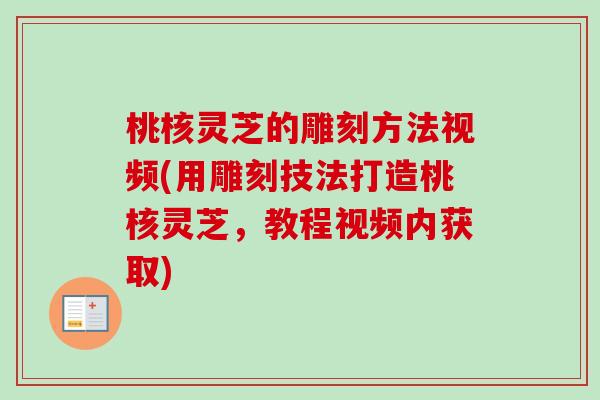 桃核灵芝的雕刻方法视频(用雕刻技法打造桃核灵芝,教程视频内获取)-第1张图片-卓越灵芝孢子粉 桃核灵芝的雕刻方法视频(用雕刻技法打造桃核灵芝,教程视频内获取)-第1张图片-卓越灵芝孢子粉
