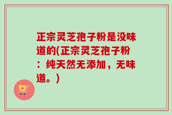 正宗灵芝孢子粉是没味道的(正宗灵芝孢子粉:纯天然无添加,无味道。)-第1张图片-卓越灵芝孢子粉 正宗灵芝孢子粉是没味道的(正宗灵芝孢子粉:纯天然无添加,无味道。)-第1张图片-卓越灵芝孢子粉