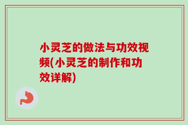 小灵芝的做法与功效视频(小灵芝的制作和功效详解)-第1张图片-卓越灵芝孢子粉 小灵芝的做法与功效视频(小灵芝的制作和功效详解)-第1张图片-卓越灵芝孢子粉