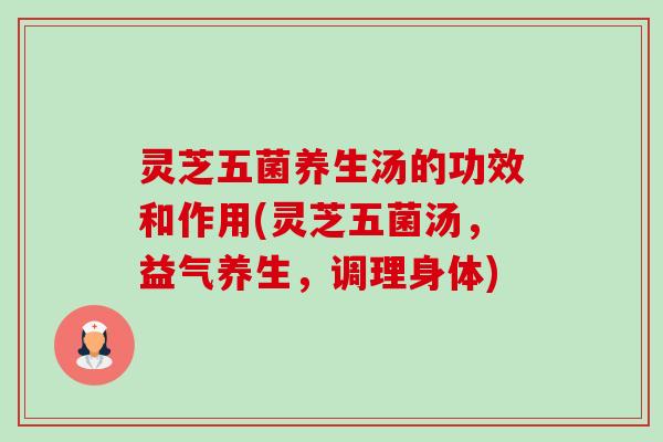 灵芝五菌养生汤的功效和作用(灵芝五菌汤，益气养生，调理身体)-第1张图片-卓越灵芝孢子粉