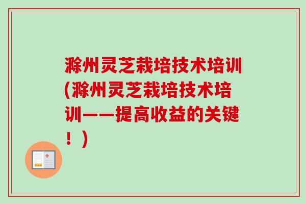 滁州灵芝栽培技术培训(滁州灵芝栽培技术培训——提高收益的关键!)-第1张图片-卓越灵芝孢子粉 滁州灵芝栽培技术培训(滁州灵芝栽培技术培训——提高收益的关键!)-第1张图片-卓越灵芝孢子粉