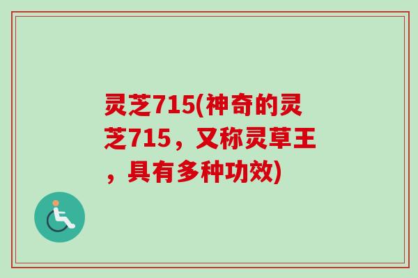 灵芝715(神奇的灵芝715,又称灵草王,具有多种功效)-第1张图片-卓越灵芝孢子粉 灵芝715(神奇的灵芝715,又称灵草王,具有多种功效)-第1张图片-卓越灵芝孢子粉