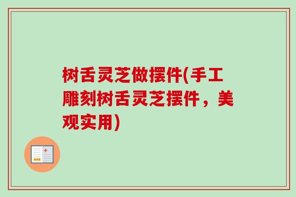 树舌灵芝做摆件(手工雕刻树舌灵芝摆件，美观实用)-第1张图片-卓越灵芝孢子粉