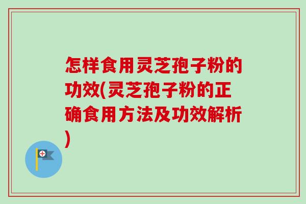 怎样食用灵芝孢子粉的功效(灵芝孢子粉的正确食用方法及功效解析)-第1张图片-卓越灵芝孢子粉 怎样食用灵芝孢子粉的功效(灵芝孢子粉的正确食用方法及功效解析)-第1张图片-卓越灵芝孢子粉